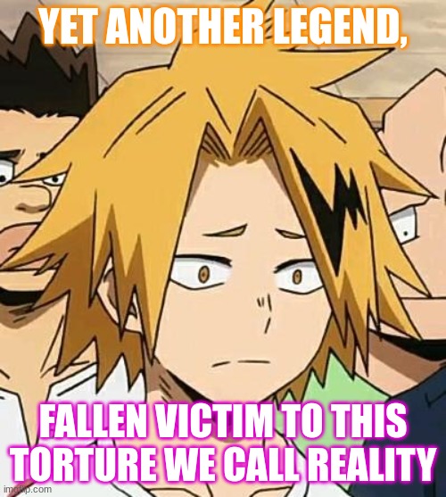 When does the pain end? how many more will we lose? | YET ANOTHER LEGEND, FALLEN VICTIM TO THIS TORTURE WE CALL REALITY | image tagged in sad denki | made w/ Imgflip meme maker