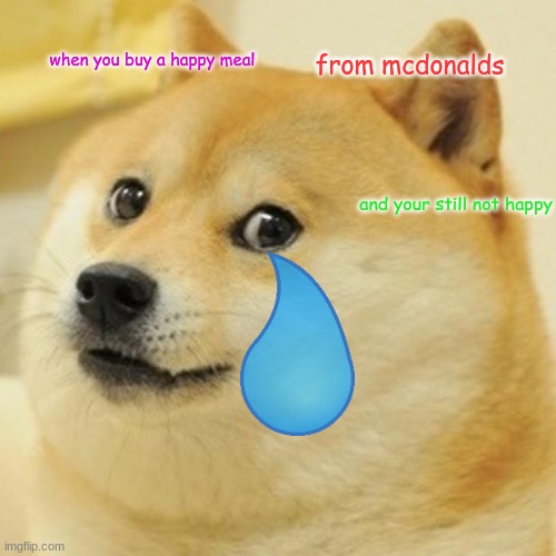 Doge | when you buy a happy meal; from mcdonalds; and your still not happy | image tagged in memes,doge | made w/ Imgflip meme maker
