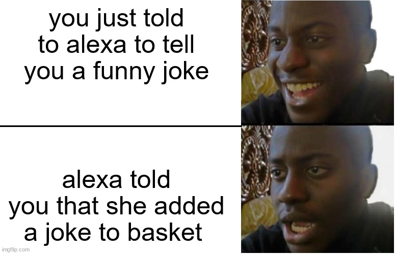 alexa shop list meme | you just told to alexa to tell you a funny joke; alexa told you that she added a joke to basket | image tagged in disappointed black guy | made w/ Imgflip meme maker