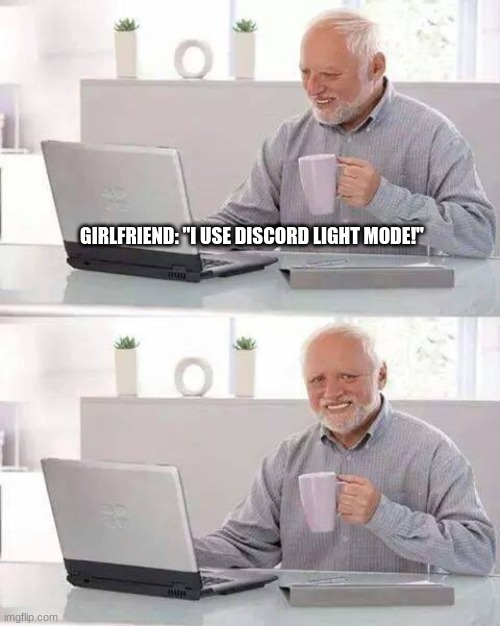 Hide the Pain Harold | GIRLFRIEND: "I USE DISCORD LIGHT MODE!" | image tagged in memes,hide the pain harold | made w/ Imgflip meme maker