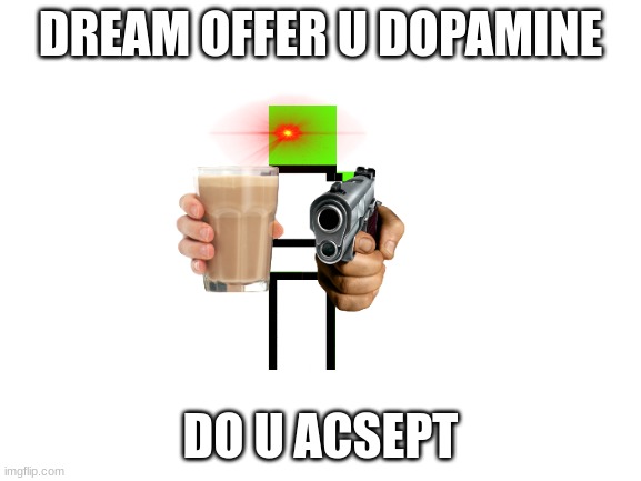 Blank White Template | DREAM OFFER U DOPAMINE DO U ACSEPT | image tagged in blank white template | made w/ Imgflip meme maker