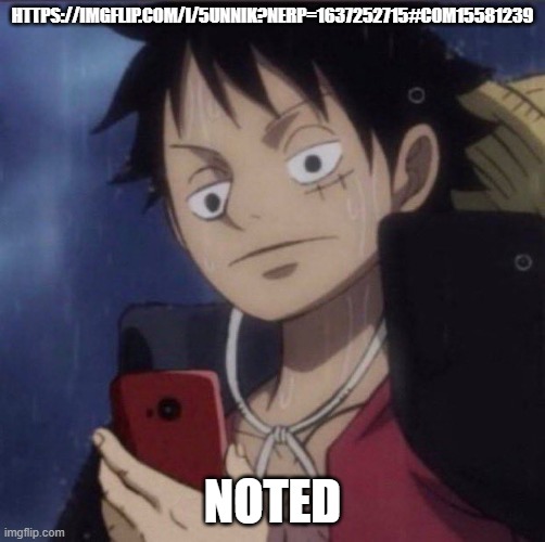actually kinda sad, ngl | HTTPS://IMGFLIP.COM/I/5UNNIK?NERP=1637252715#COM15581239; NOTED | image tagged in luffy phone | made w/ Imgflip meme maker