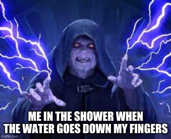 Emperor Palpatine | ME IN THE SHOWER WHEN THE WATER GOES DOWN MY FINGERS | image tagged in emperor palpatine | made w/ Imgflip meme maker