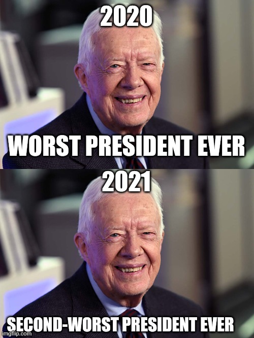 2020; WORST PRESIDENT EVER; 2021; SECOND-WORST PRESIDENT EVER | image tagged in jimmy carter | made w/ Imgflip meme maker