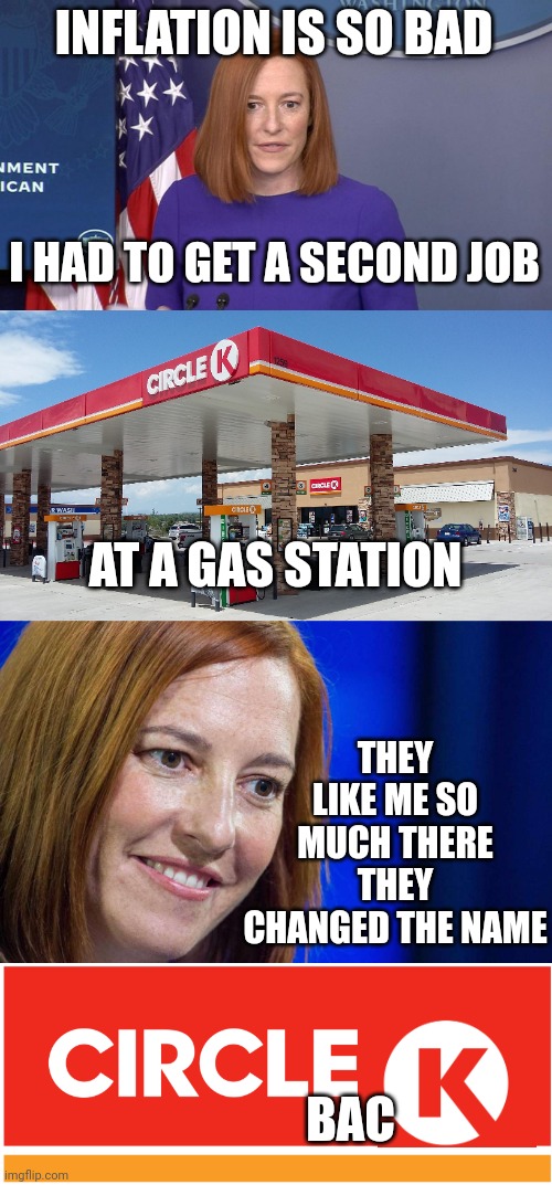 CIRCLE K IS NOW CIRCLE BACK |  INFLATION IS SO BAD; I HAD TO GET A SECOND JOB; AT A GAS STATION; THEY LIKE ME SO MUCH THERE THEY CHANGED THE NAME; BAC | image tagged in jen psaki,gas station,inflation,circle | made w/ Imgflip meme maker
