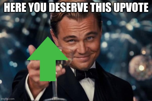 HERE YOU DESERVE THIS UPVOTE | image tagged in memes,leonardo dicaprio cheers | made w/ Imgflip meme maker