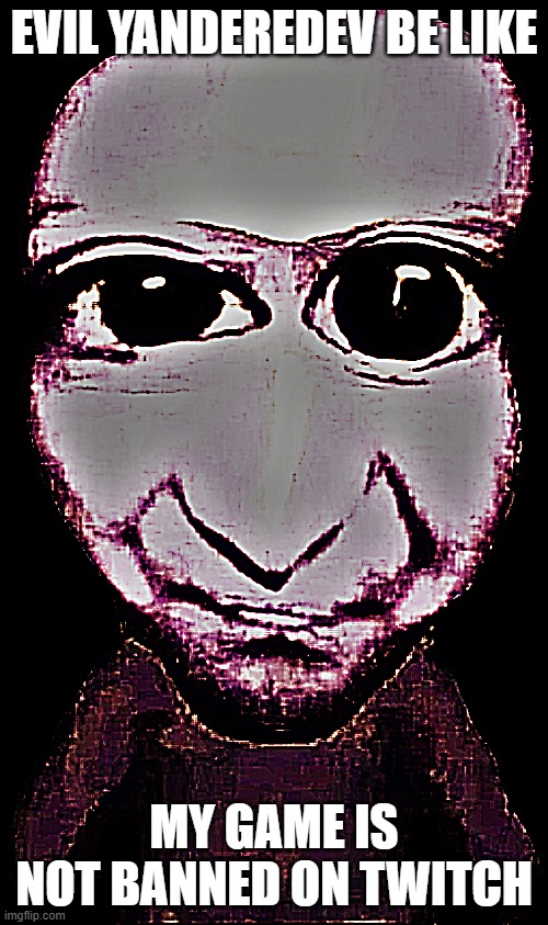 i dont think u will laugh at this yet i post it | EVIL YANDEREDEV BE LIKE; MY GAME IS NOT BANNED ON TWITCH | made w/ Imgflip meme maker