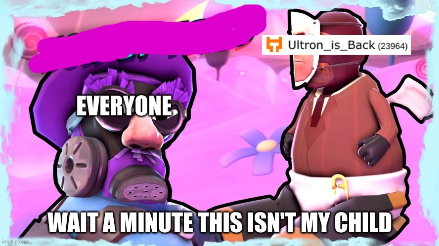 yeah | EVERYONE; WAIT A MINUTE THIS ISN'T MY CHILD | image tagged in tf2,lazypurple,wait a minute this isn't my child | made w/ Imgflip meme maker