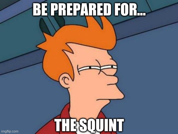 Futurama Fry | BE PREPARED FOR... THE SQUINT | image tagged in memes,futurama fry | made w/ Imgflip meme maker