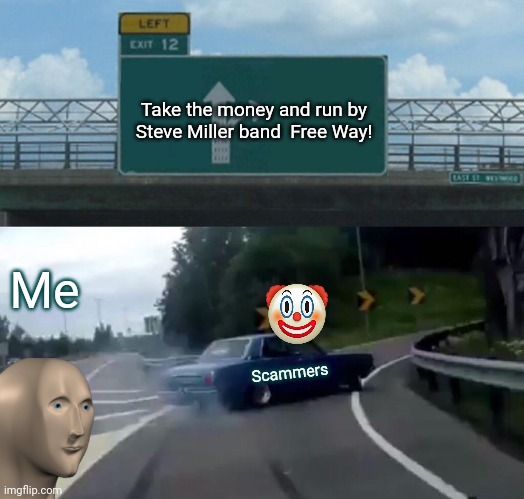 SCEEMERS | Take the money and run by
Steve Miller band  Free Way! Me; Scammers | image tagged in memes,left exit 12 off ramp | made w/ Imgflip meme maker