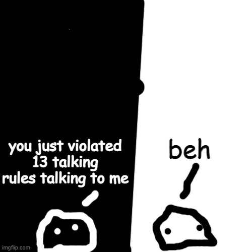 Blank Transparent Square | beh; you just violated 13 talking rules talking to me | image tagged in memes,blank transparent square | made w/ Imgflip meme maker