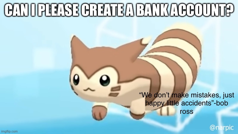 ? | CAN I PLEASE CREATE A BANK ACCOUNT? | image tagged in rob s furret announcement temp | made w/ Imgflip meme maker