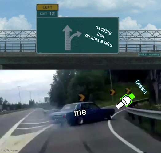 Left Exit 12 Off Ramp | realizing that dreams a fake; Dream; me | image tagged in memes,left exit 12 off ramp | made w/ Imgflip meme maker