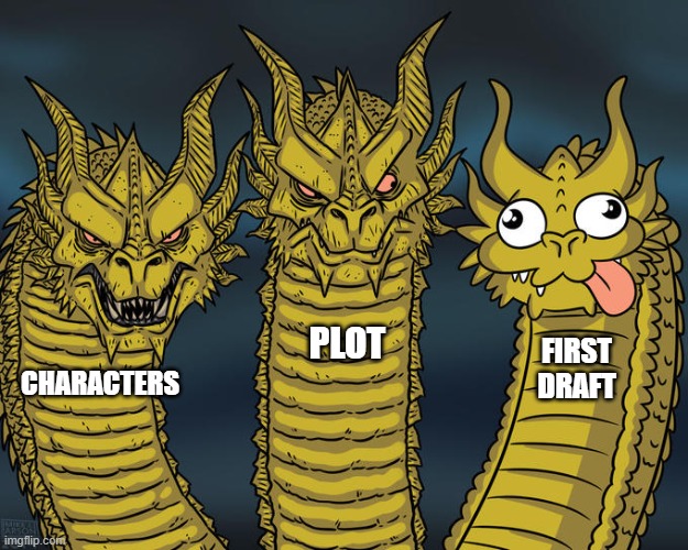 Drafting | PLOT; FIRST DRAFT; CHARACTERS | image tagged in three-headed dragon | made w/ Imgflip meme maker