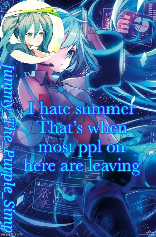 It’s not summer but still | I hate summer
That’s when most ppl on here are leaving | image tagged in jummy's hatsune miku temp | made w/ Imgflip meme maker