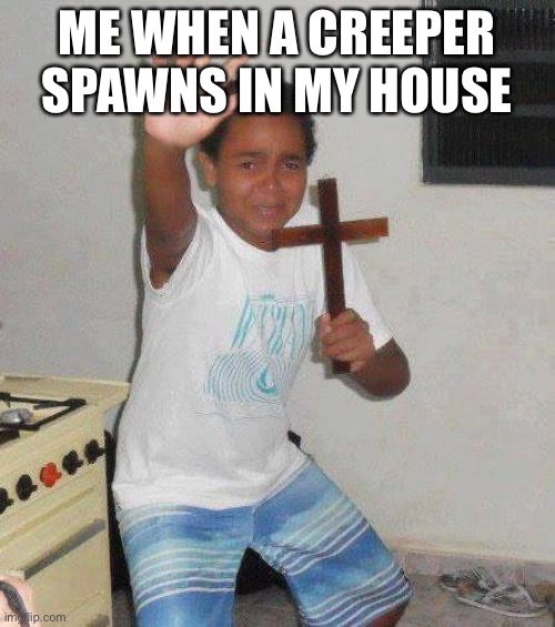 Every Minecraft player be like | ME WHEN A CREEPER SPAWNS IN MY HOUSE | image tagged in kid with cross | made w/ Imgflip meme maker