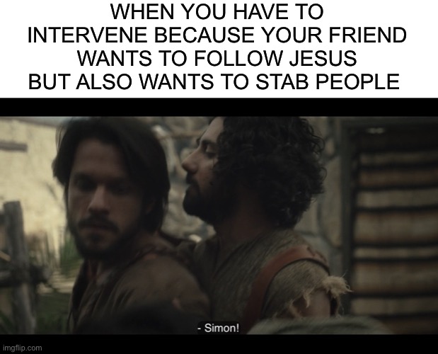 WHEN YOU HAVE TO INTERVENE BECAUSE YOUR FRIEND WANTS TO FOLLOW JESUS BUT ALSO WANTS TO STAB PEOPLE | image tagged in blank white template,the chosen | made w/ Imgflip meme maker