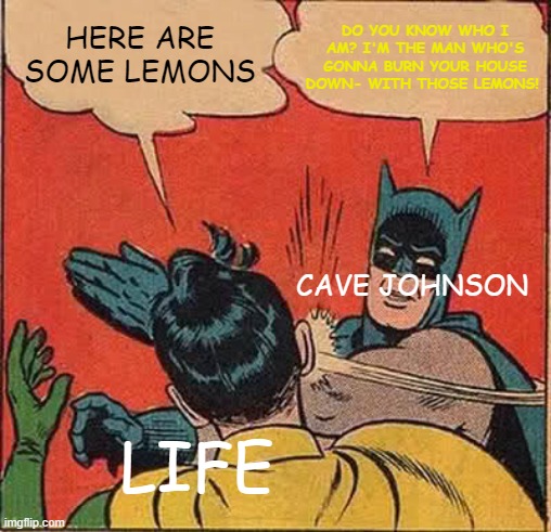 Cave Johnson and Lemons | DO YOU KNOW WHO I AM? I'M THE MAN WHO'S GONNA BURN YOUR HOUSE DOWN- WITH THOSE LEMONS! HERE ARE SOME LEMONS; CAVE JOHNSON; LIFE | image tagged in memes,batman slapping robin | made w/ Imgflip meme maker