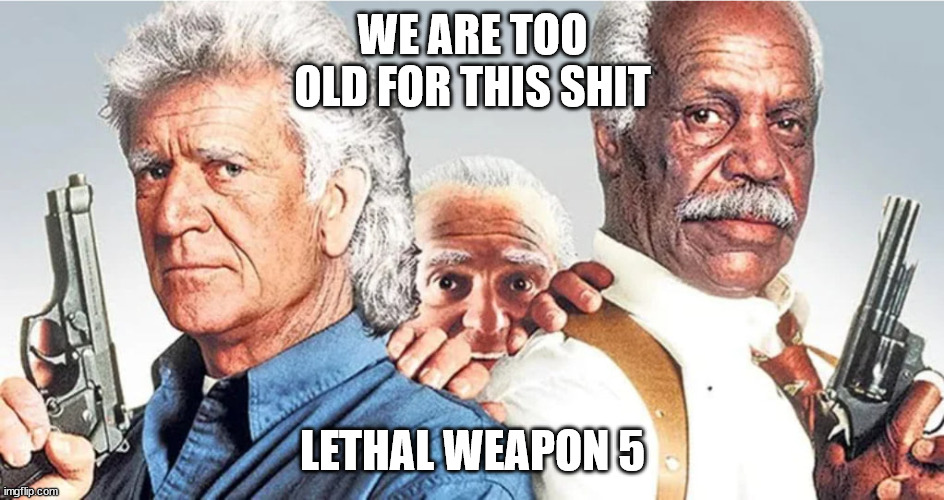 We are Too Old for Lethal Weapon 5 | WE ARE TOO
OLD FOR THIS SHIT; LETHAL WEAPON 5 | image tagged in lethal weapon | made w/ Imgflip meme maker