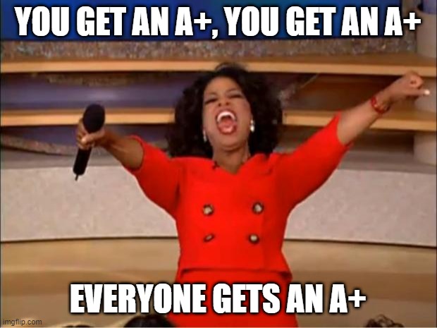 When the teacher decides to be nice | YOU GET AN A+, YOU GET AN A+; EVERYONE GETS AN A+ | image tagged in memes,oprah you get a | made w/ Imgflip meme maker