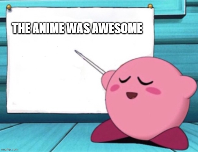 Kirby's lesson | THE ANIME WAS AWESOME | image tagged in kirby's lesson | made w/ Imgflip meme maker