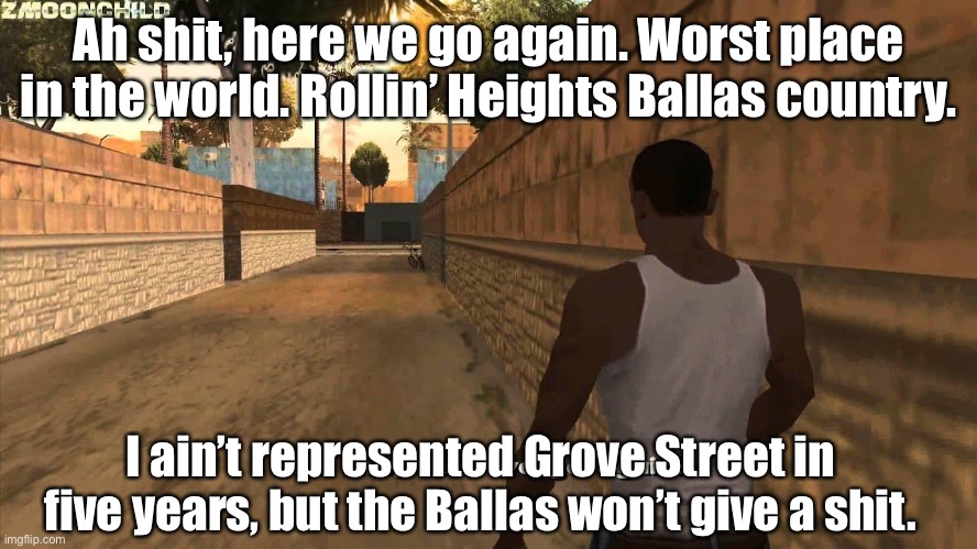 Here we go again | Ah shit, here we go again. Worst place in the world. Rollin’ Heights Ballas country. I ain’t represented Grove Street in five years, but the Ballas won’t give a shit. | image tagged in here we go again,memes,gta,gaming | made w/ Imgflip meme maker