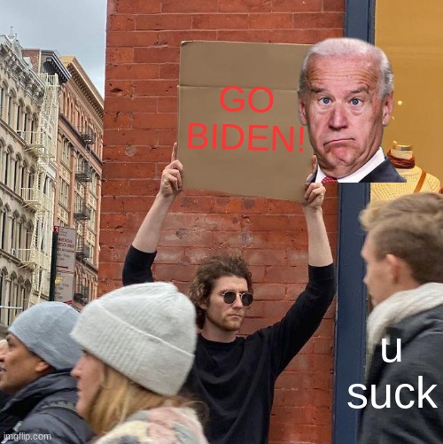 GO BIDEN! u suck | image tagged in memes,guy holding cardboard sign | made w/ Imgflip meme maker