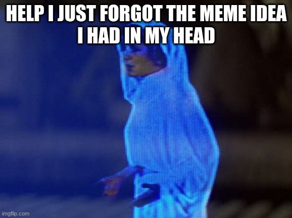pls help (idk how u would tho...) | HELP I JUST FORGOT THE MEME IDEA
I HAD IN MY HEAD | image tagged in help me obi-wan you're our only hope,help pls,help | made w/ Imgflip meme maker