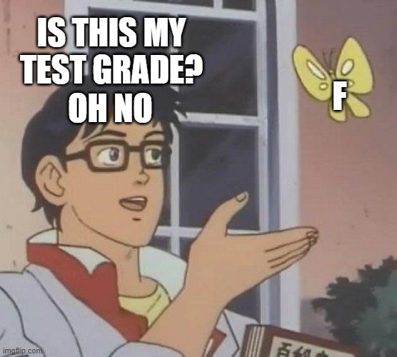 is this my test grade... oh no | IS THIS MY TEST GRADE? F; OH NO | image tagged in memes,is this a pigeon | made w/ Imgflip meme maker