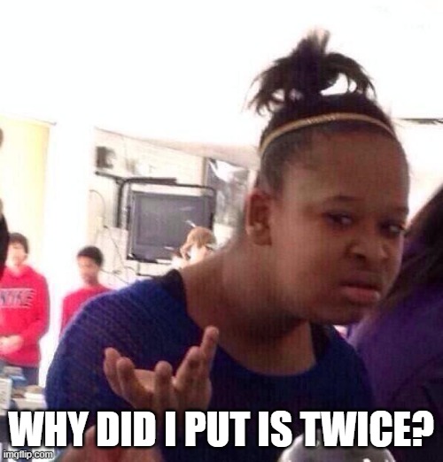 Black girl what | WHY DID I PUT IS TWICE? | image tagged in black girl what | made w/ Imgflip meme maker
