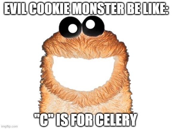 "C" |  EVIL COOKIE MONSTER BE LIKE:; "C" IS FOR CELERY | image tagged in cookie,cookie monster,c,celery,evil,inverted | made w/ Imgflip meme maker