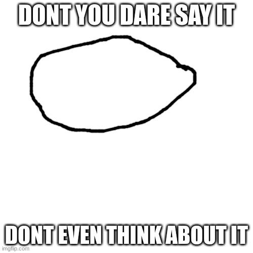 ''''''' | DONT YOU DARE SAY IT; DONT EVEN THINK ABOUT IT | made w/ Imgflip meme maker