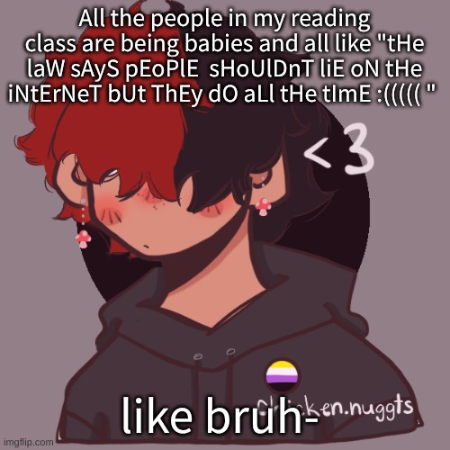 i wanna say something mean but i'll get in trouble | All the people in my reading class are being babies and all like "tHe laW sAyS pEoPlE  sHoUlDnT liE oN tHe iNtErNeT bUt ThEy dO aLl tHe tImE :((((( "; like bruh- | image tagged in i dont have a picrew problem you have a picrew problem | made w/ Imgflip meme maker