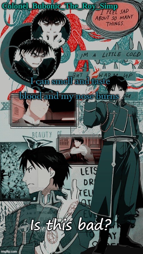Yes another Roy Mustang temp don't worry about it | I can smell and taste blood and my nose burns; Is this bad? | image tagged in yes another roy mustang temp don't worry about it | made w/ Imgflip meme maker