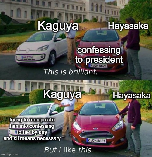 but doesnt kaguya represent all of us tho like im an ambiverted weeb irl and thats how i feel abt my crush so |  Kaguya; Hayasaka; confessing to president; Hayasaka; Kaguya; trying to manipulate him into confessing to her by any and all means necessary | image tagged in this is brilliant but i like this,anime,romance,comedy,funny but true | made w/ Imgflip meme maker