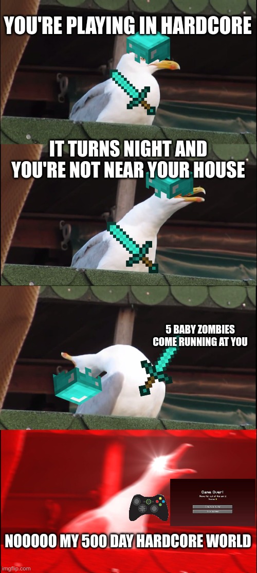 oh no this is bad | YOU'RE PLAYING IN HARDCORE; IT TURNS NIGHT AND YOU'RE NOT NEAR YOUR HOUSE; 5 BABY ZOMBIES COME RUNNING AT YOU; NOOOOO MY 500 DAY HARDCORE WORLD | image tagged in memes,inhaling seagull | made w/ Imgflip meme maker