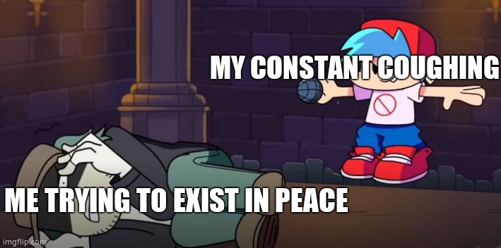 boyfriend from fnf tortures garcello | MY CONSTANT COUGHING; ME TRYING TO EXIST IN PEACE | image tagged in boyfriend from fnf tortures garcello | made w/ Imgflip meme maker