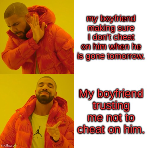 drake nope yup | my boyfriend making sure I don't cheat on him when he is gone tomorrow. My boyfriend trusting me not to cheat on him. | image tagged in memes,drake hotline bling,so sad,i said we sad today | made w/ Imgflip meme maker
