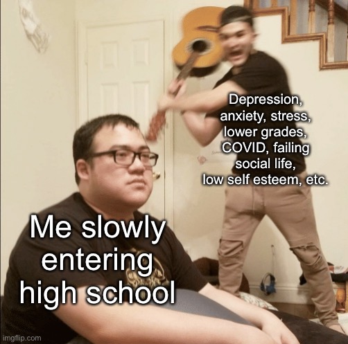 I hated my first few years | Depression, anxiety, stress, lower grades, COVID, failing social life, low self esteem, etc. Me slowly entering high school | image tagged in unexpected aggression | made w/ Imgflip meme maker