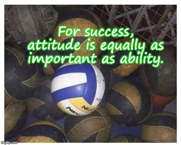 Attitude | For success, attitude is equally as important as ability. | image tagged in clean volleyball among dirty | made w/ Imgflip meme maker