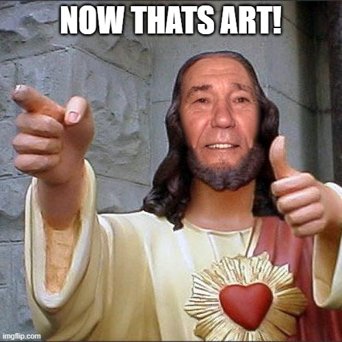 NOW THATS ART! | image tagged in kewl christ | made w/ Imgflip meme maker