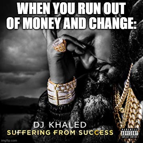 dj khaled suffering from success meme | WHEN YOU RUN OUT OF MONEY AND CHANGE: | image tagged in dj khaled suffering from success meme | made w/ Imgflip meme maker