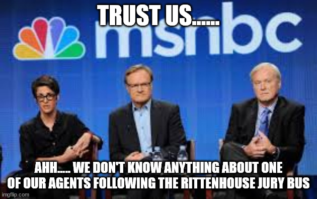 Caught trying to get pics of the jurors. | TRUST US...... AHH..... WE DON'T KNOW ANYTHING ABOUT ONE OF OUR AGENTS FOLLOWING THE RITTENHOUSE JURY BUS | image tagged in msnbc hosts are stupid | made w/ Imgflip meme maker