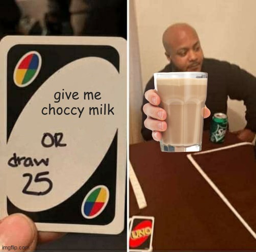 choccy milk gib | give me choccy milk | image tagged in memes,uno draw 25 cards,choccy milk | made w/ Imgflip meme maker