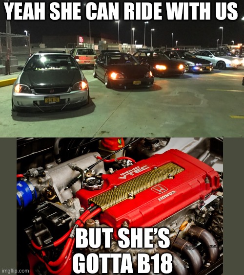 Civic pun lol | YEAH SHE CAN RIDE WITH US; BUT SHE’S GOTTA B18 | image tagged in honda,bad pun | made w/ Imgflip meme maker