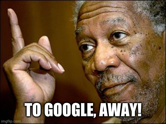 This Morgan Freeman | TO GOOGLE, AWAY! | image tagged in this morgan freeman | made w/ Imgflip meme maker