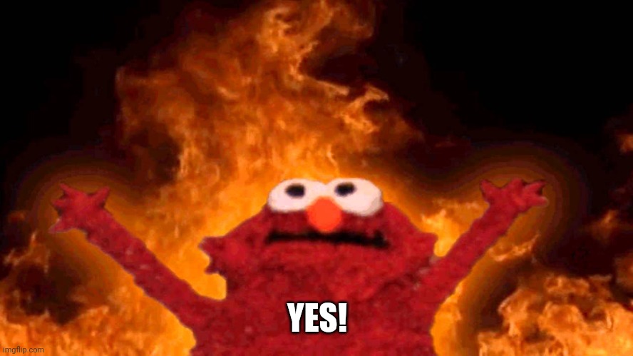 elmo fire | YES! | image tagged in elmo fire | made w/ Imgflip meme maker