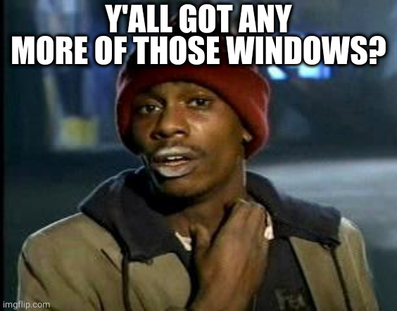 Yall Got Any More Of | Y'ALL GOT ANY MORE OF THOSE WINDOWS? | image tagged in yall got any more of | made w/ Imgflip meme maker