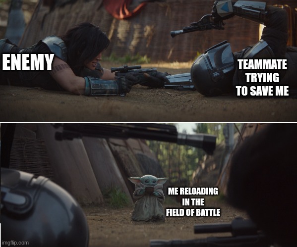 haha | ENEMY; TEAMMATE TRYING TO SAVE ME; ME RELOADING IN THE FIELD OF BATTLE | image tagged in mandalorian e4 | made w/ Imgflip meme maker