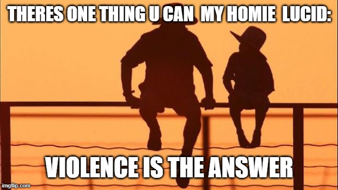 Cowboy father and son | THERES ONE THING U CAN  MY HOMIE  LUCID: VIOLENCE IS THE ANSWER | image tagged in cowboy father and son | made w/ Imgflip meme maker